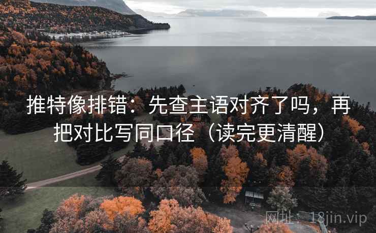 推特像排错：先查主语对齐了吗，再把对比写同口径（读完更清醒）