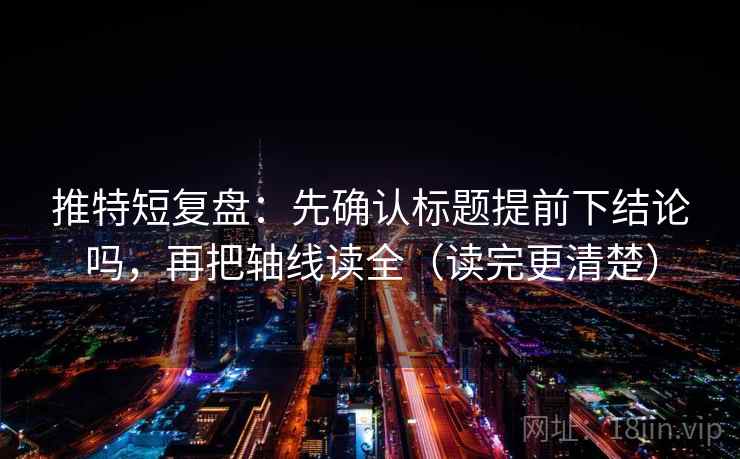 推特短复盘：先确认标题提前下结论吗，再把轴线读全（读完更清楚）  第2张