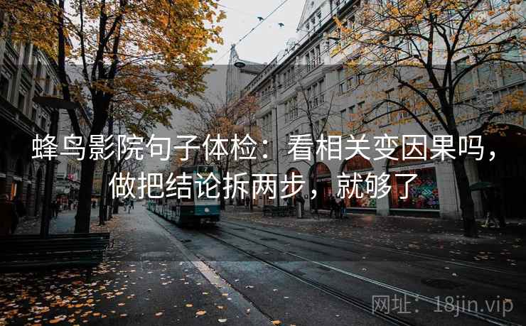 蜂鸟影院句子体检：看相关变因果吗，做把结论拆两步，就够了