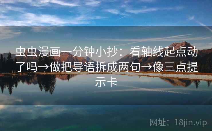 虫虫漫画一分钟小抄：看轴线起点动了吗→做把导语拆成两句→像三点提示卡  第2张