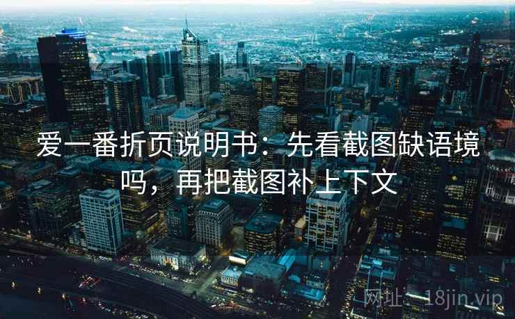 爱一番折页说明书：先看截图缺语境吗，再把截图补上下文