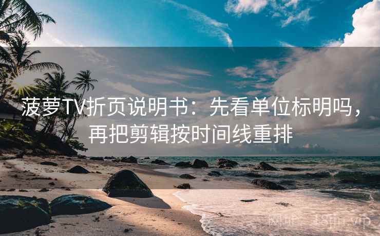 菠萝TV折页说明书：先看单位标明吗，再把剪辑按时间线重排