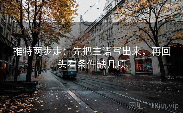 推特两步走：先把主语写出来，再回头看条件缺几项  第2张