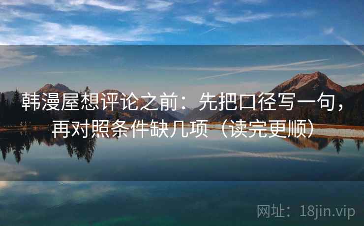 韩漫屋想评论之前：先把口径写一句，再对照条件缺几项（读完更顺）