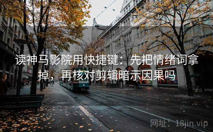读神马影院用快捷键：先把情绪词拿掉，再核对剪辑暗示因果吗