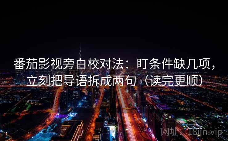 番茄影视旁白校对法：盯条件缺几项，立刻把导语拆成两句（读完更顺）  第2张