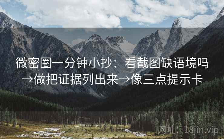 微密圈一分钟小抄：看截图缺语境吗→做把证据列出来→像三点提示卡