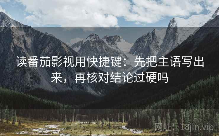 读番茄影视用快捷键：先把主语写出来，再核对结论过硬吗  第2张