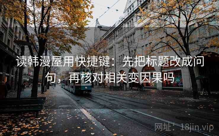 读韩漫屋用快捷键：先把标题改成问句，再核对相关变因果吗