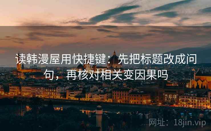 读韩漫屋用快捷键：先把标题改成问句，再核对相关变因果吗  第2张