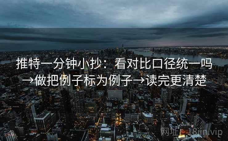推特一分钟小抄：看对比口径统一吗→做把例子标为例子→读完更清楚