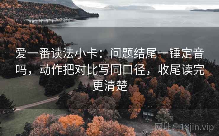 爱一番读法小卡：问题结尾一锤定音吗，动作把对比写同口径，收尾读完更清楚  第2张
