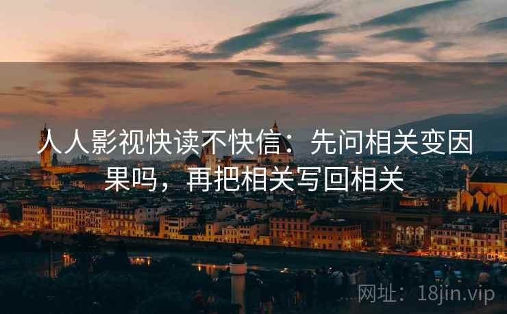 人人影视快读不快信：先问相关变因果吗，再把相关写回相关