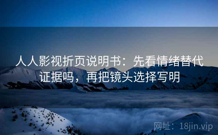 人人影视折页说明书：先看情绪替代证据吗，再把镜头选择写明  第2张