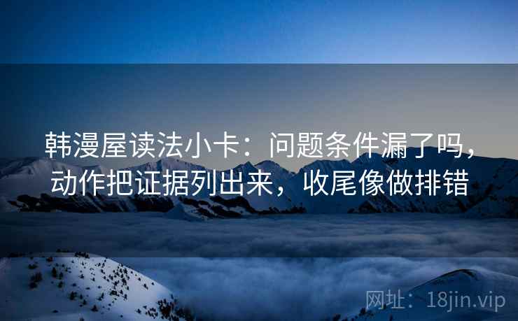韩漫屋读法小卡：问题条件漏了吗，动作把证据列出来，收尾像做排错  第2张