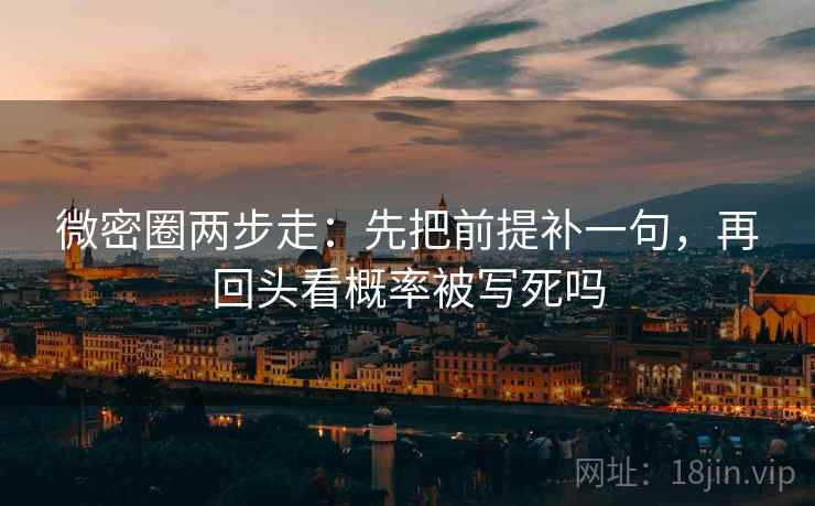 微密圈两步走：先把前提补一句，再回头看概率被写死吗  第2张