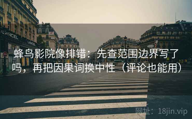 蜂鸟影院像排错：先查范围边界写了吗，再把因果词换中性（评论也能用）  第2张