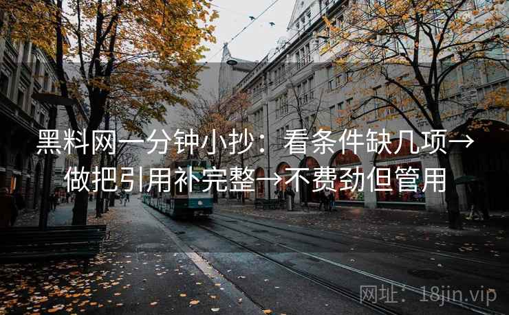 黑料网一分钟小抄：看条件缺几项→做把引用补完整→不费劲但管用  第2张
