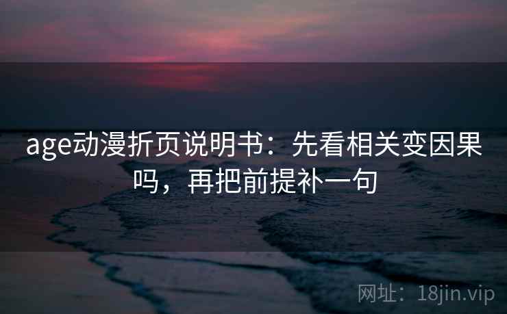 age动漫折页说明书：先看相关变因果吗，再把前提补一句  第2张