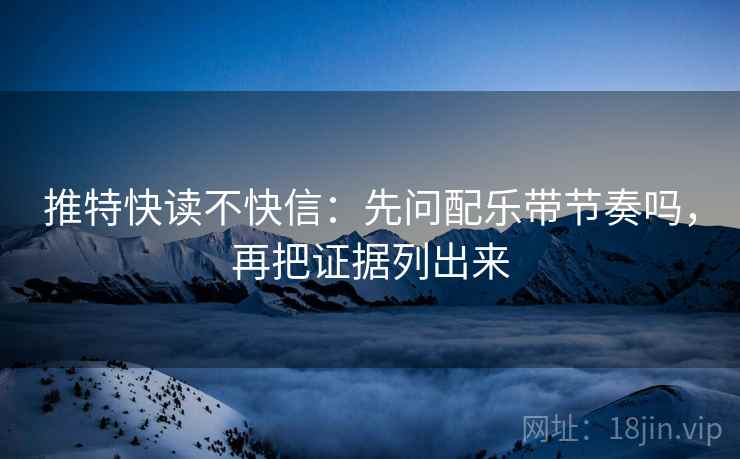 推特快读不快信：先问配乐带节奏吗，再把证据列出来  第2张
