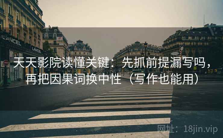 天天影院读懂关键：先抓前提漏写吗，再把因果词换中性（写作也能用）  第2张