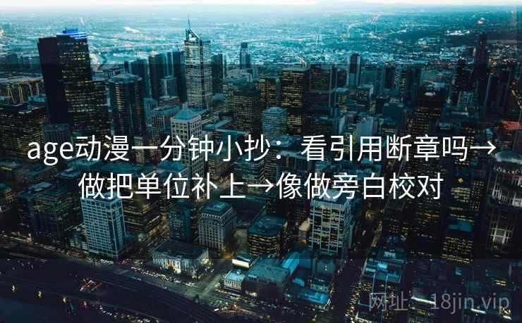 age动漫一分钟小抄：看引用断章吗→做把单位补上→像做旁白校对  第2张