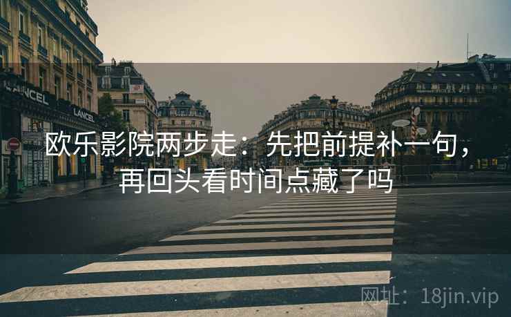 欧乐影院两步走：先把前提补一句，再回头看时间点藏了吗