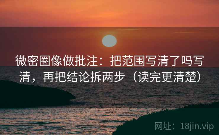 微密圈像做批注：把范围写清了吗写清，再把结论拆两步（读完更清楚）  第2张