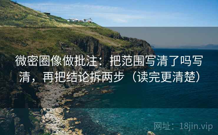 微密圈像做批注：把范围写清了吗写清，再把结论拆两步（读完更清楚）