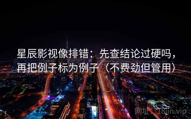 星辰影视像排错：先查结论过硬吗，再把例子标为例子（不费劲但管用）  第2张