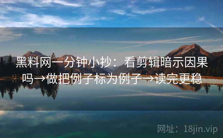黑料网一分钟小抄：看剪辑暗示因果吗→做把例子标为例子→读完更稳  第2张