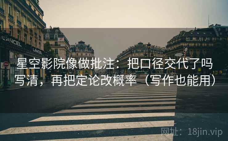 星空影院像做批注：把口径交代了吗写清，再把定论改概率（写作也能用）  第2张