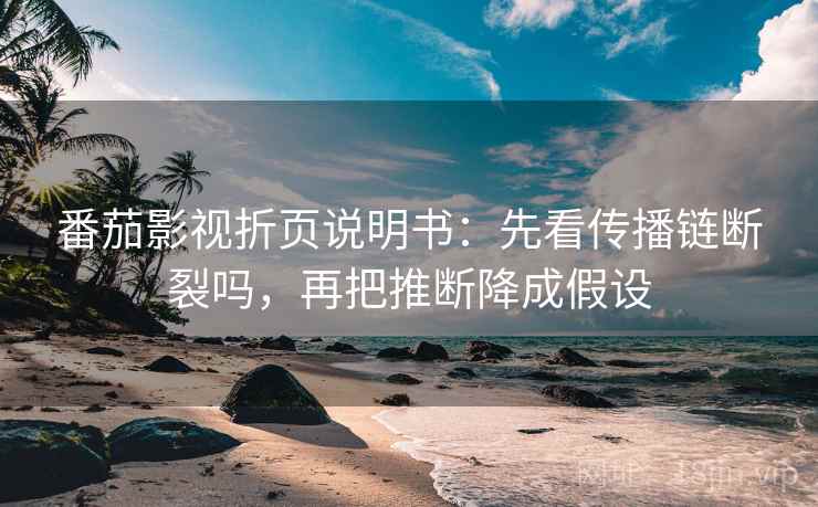 番茄影视折页说明书：先看传播链断裂吗，再把推断降成假设  第2张