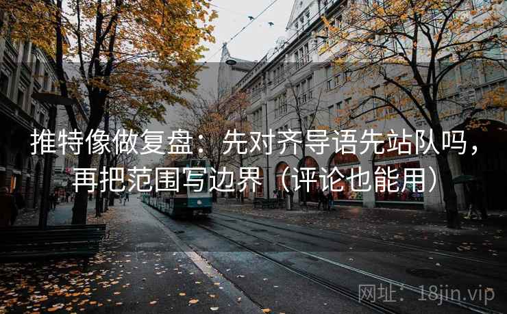 推特像做复盘：先对齐导语先站队吗，再把范围写边界（评论也能用）  第2张